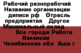 Рабочий-разнорабочий › Название организации ­ диписи.рф › Отрасль предприятия ­ Другое › Минимальный оклад ­ 18 000 - Все города Работа » Вакансии   . Челябинская обл.,Аша г.